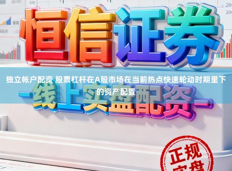 独立帐户配资 股票杠杆在A股市场在当前热点快速轮动时期里下的资产配置