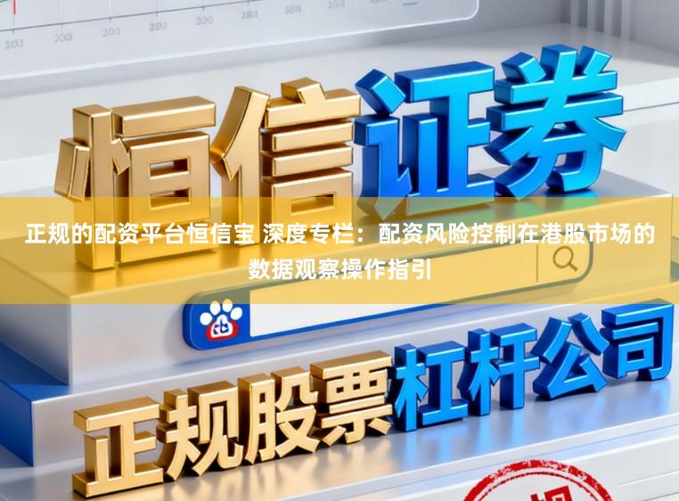 正规的配资平台恒信宝 深度专栏：配资风险控制在港股市场的数据观察操作指引