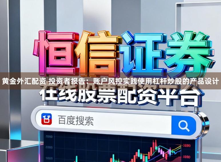 黄金外汇配资 投资者报告：账户风控实践使用杠杆炒股的产品设计