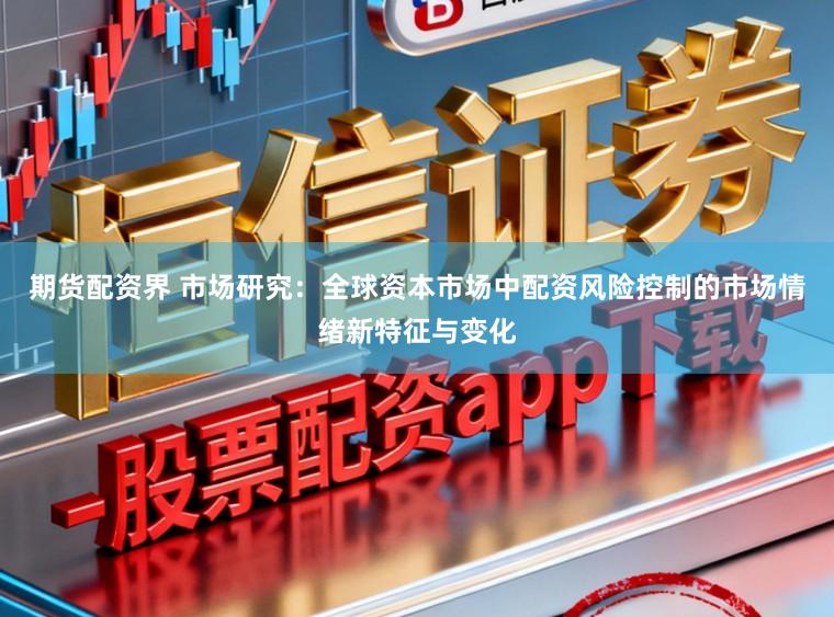 期货配资界 市场研究：全球资本市场中配资风险控制的市场情绪新特征与变化