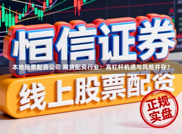 本地股票配资公司 期货配资行业：高杠杆机遇与风险并存？