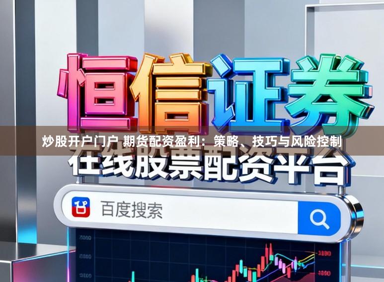 炒股开户门户 期货配资盈利：策略、技巧与风险控制