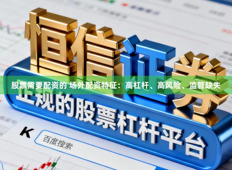 股票需要配资的 场外配资特征：高杠杆、高风险、监管缺失