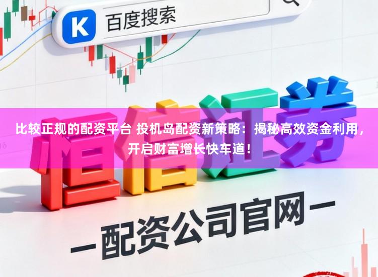 比较正规的配资平台 投机岛配资新策略：揭秘高效资金利用，开启财富增长快车道！
