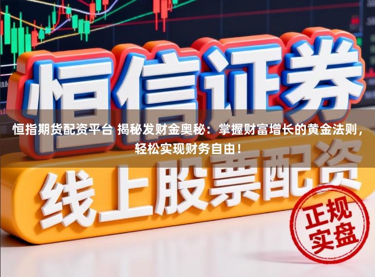 恒指期货配资平台 揭秘发财金奥秘：掌握财富增长的黄金法则，轻松实现财务自由！