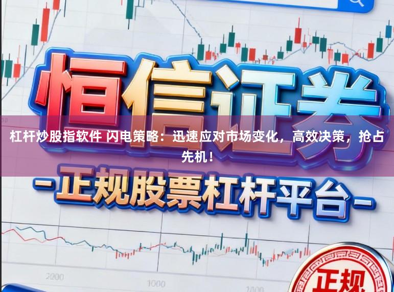 杠杆炒股指软件 闪电策略：迅速应对市场变化，高效决策，抢占先机！