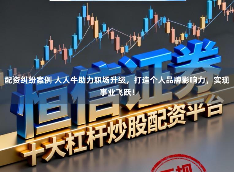 配资纠纷案例 人人牛助力职场升级，打造个人品牌影响力，实现事业飞跃！