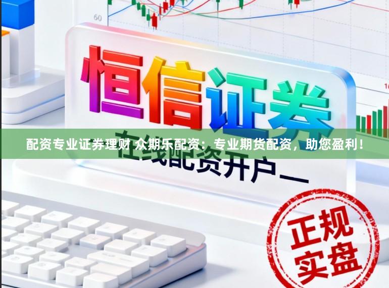 配资专业证券理财 众期乐配资：专业期货配资，助您盈利！