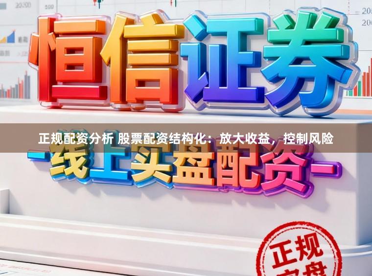 正规配资分析 股票配资结构化：放大收益，控制风险