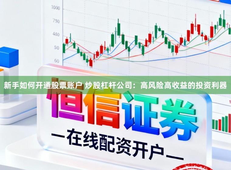 新手如何开通股票账户 炒股杠杆公司：高风险高收益的投资利器