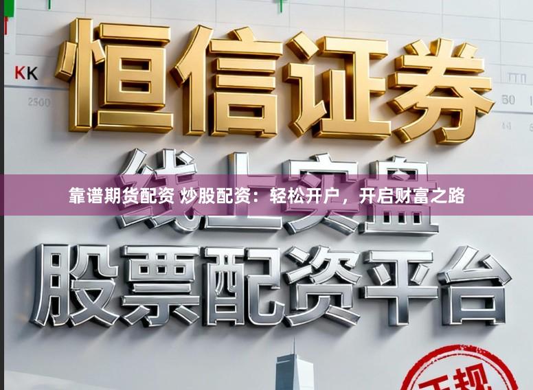 靠谱期货配资 炒股配资：轻松开户，开启财富之路
