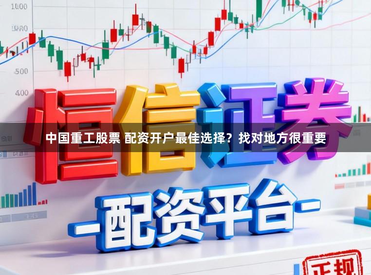 中国重工股票 配资开户最佳选择？找对地方很重要