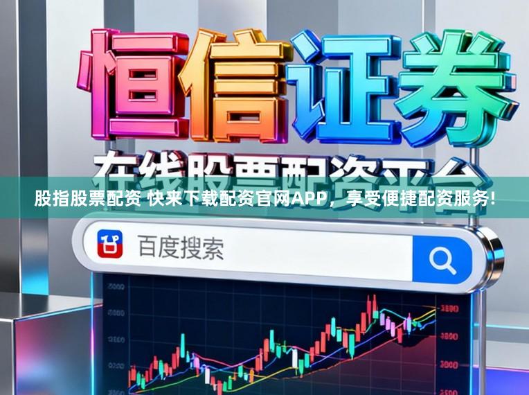 股指股票配资 快来下载配资官网APP，享受便捷配资服务!