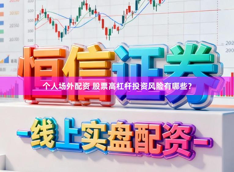 个人场外配资 股票高杠杆投资风险有哪些？