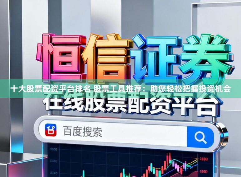 十大股票配资平台排名 股票工具推荐：助您轻松把握投资机会
