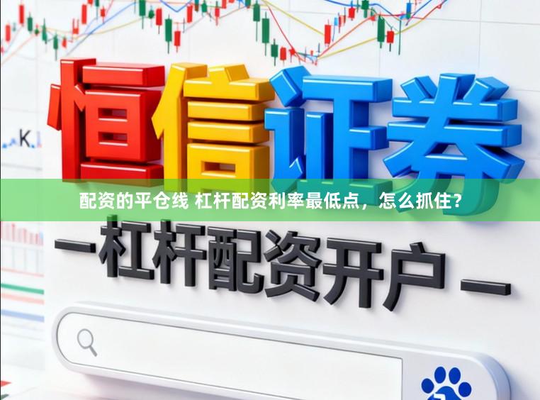 配资的平仓线 杠杆配资利率最低点，怎么抓住？