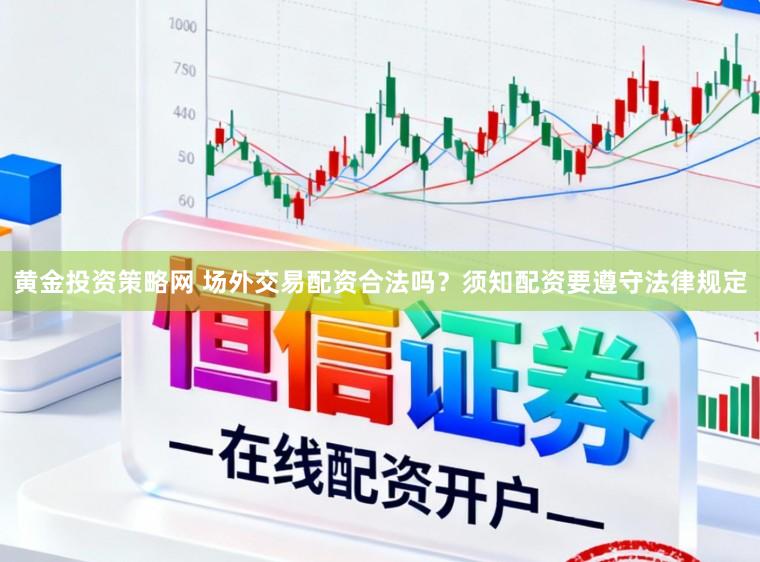 黄金投资策略网 场外交易配资合法吗？须知配资要遵守法律规定