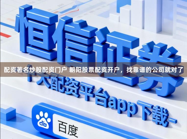 配资著名炒股配资门户 朝阳股票配资开户，找靠谱的公司就对了