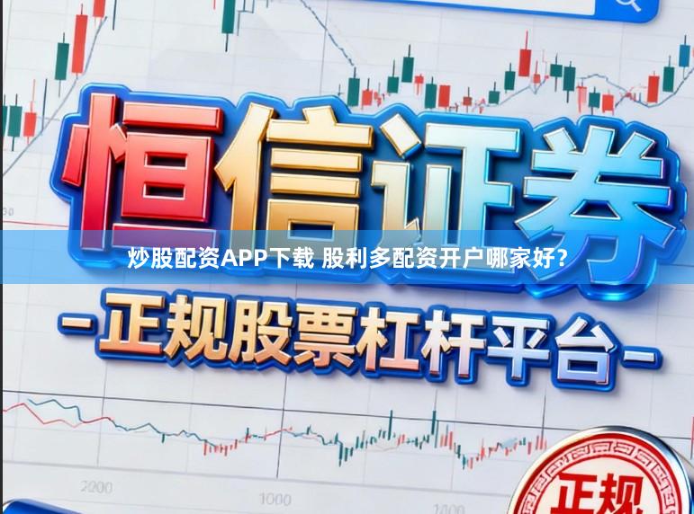 炒股配资APP下载 股利多配资开户哪家好？