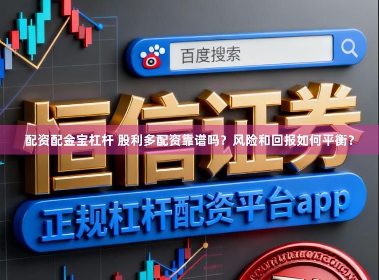 配资配金宝杠杆 股利多配资靠谱吗？风险和回报如何平衡？