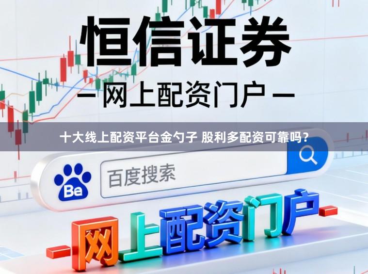 十大线上配资平台金勺子 股利多配资可靠吗？