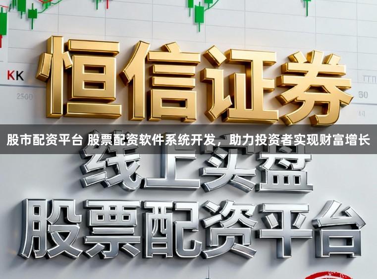 股市配资平台 股票配资软件系统开发，助力投资者实现财富增长