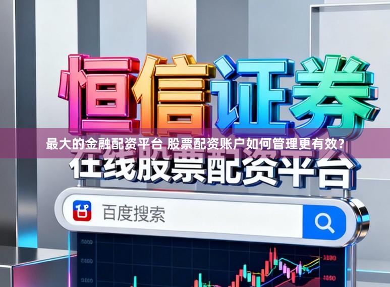 最大的金融配资平台 股票配资账户如何管理更有效？
