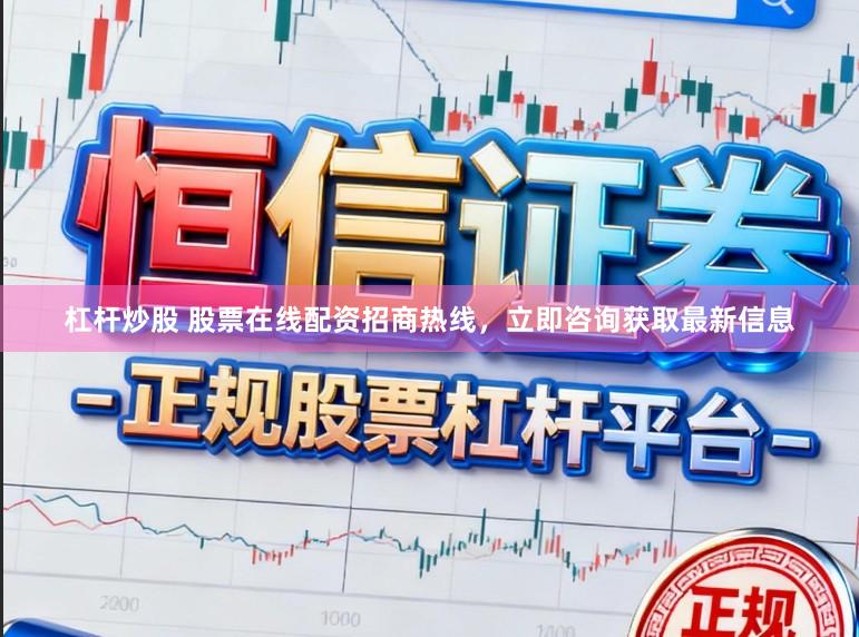 杠杆炒股 股票在线配资招商热线，立即咨询获取最新信息