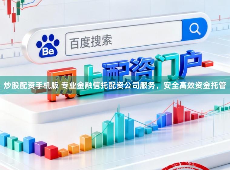 炒股配资手机版 专业金融信托配资公司服务，安全高效资金托管