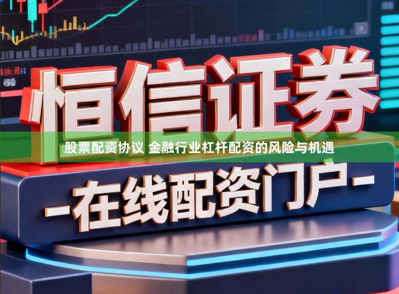 股票配资协议 金融行业杠杆配资的风险与机遇