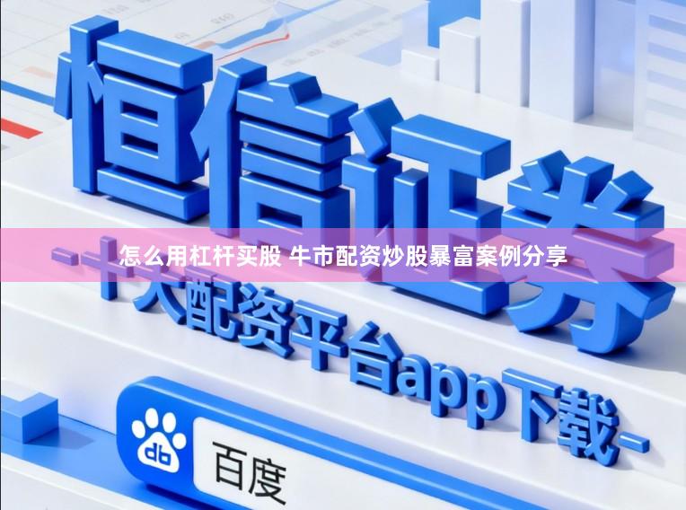 怎么用杠杆买股 牛市配资炒股暴富案例分享
