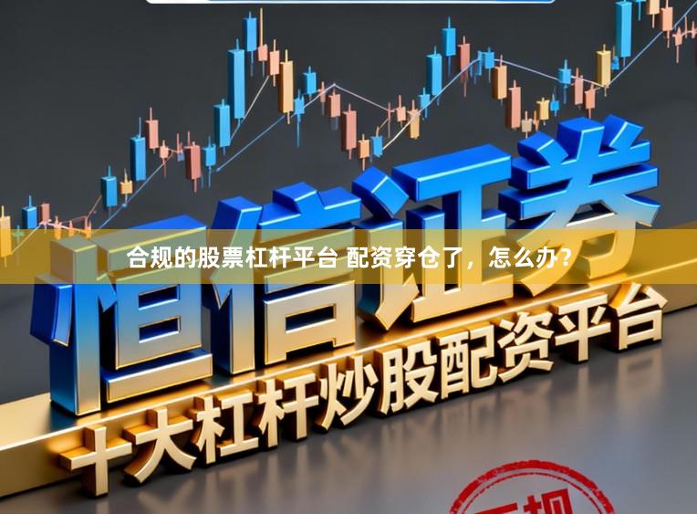 合规的股票杠杆平台 配资穿仓了，怎么办？