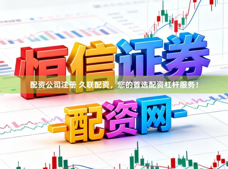 配资公司注册 久联配资，您的首选配资杠杆服务！