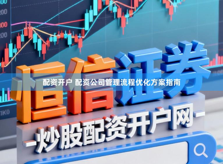 配资开户 配资公司管理流程优化方案指南