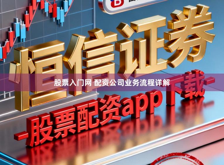 股票入门网 配资公司业务流程详解