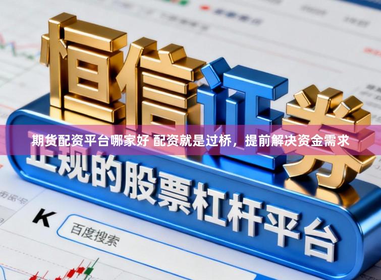 期货配资平台哪家好 配资就是过桥，提前解决资金需求