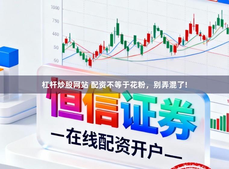 杠杆炒股网站 配资不等于花粉,别弄混了!