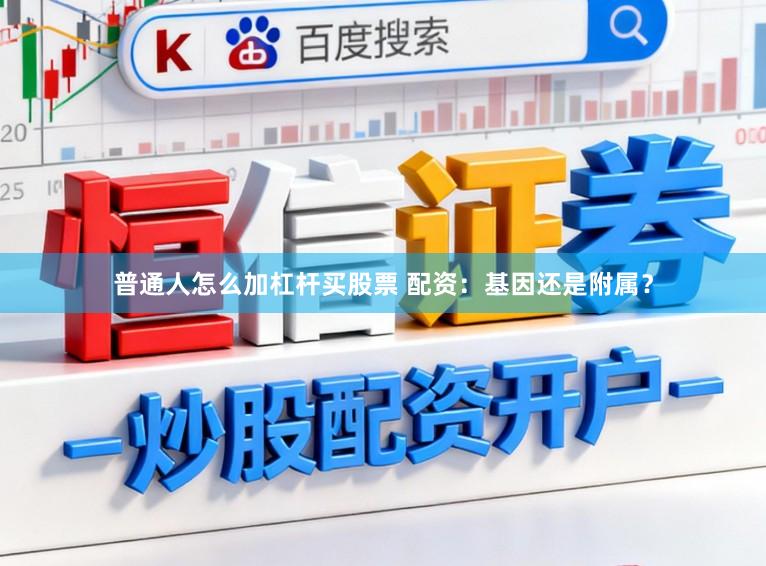 普通人怎么加杠杆买股票 配资：基因还是附属？