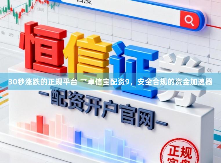 30秒涨跌的正规平台 乛卓信宝配资9，安全合规的资金加速器