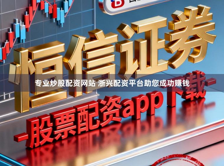 专业炒股配资网站 浙兴配资平台助您成功赚钱