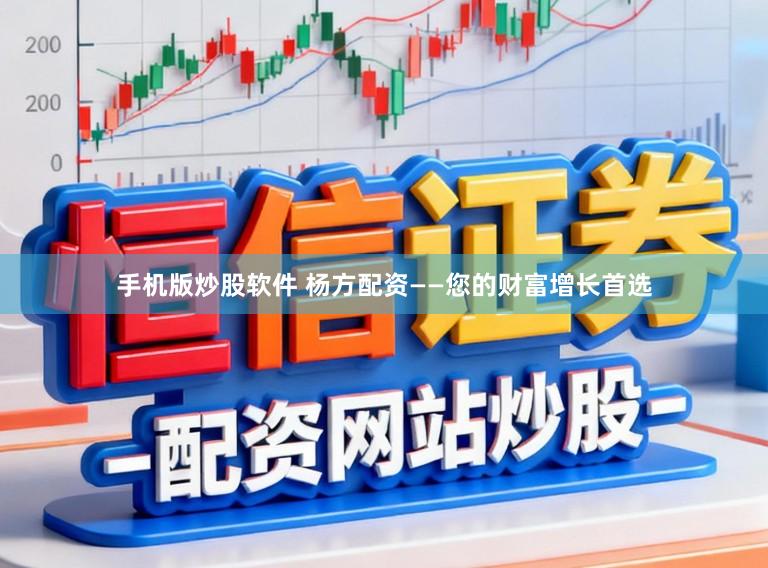 手机版炒股软件 杨方配资——您的财富增长首选