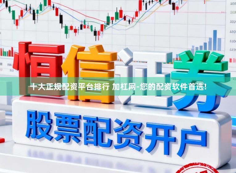 十大正规配资平台排行 加杠网-您的配资软件首选!