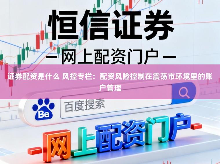 证券配资是什么 风控专栏：配资风险控制在震荡市环境里的账户管理