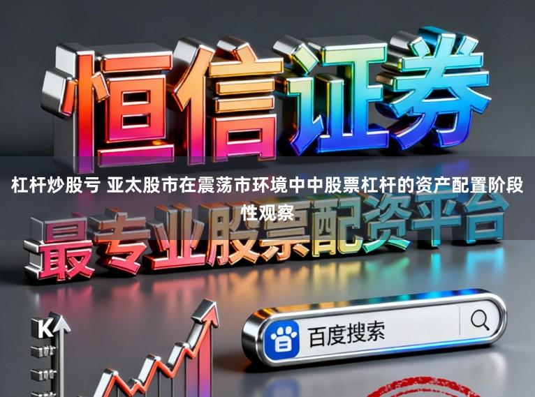 杠杆炒股亏 亚太股市在震荡市环境中中股票杠杆的资产配置阶段性观察