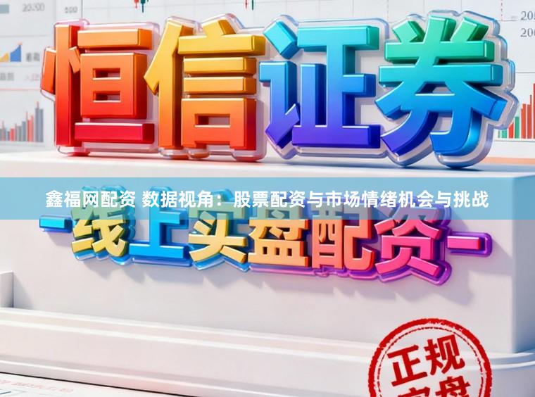 鑫福网配资 数据视角：股票配资与市场情绪机会与挑战