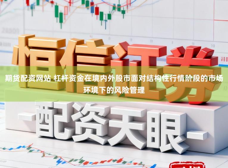 期货配资网站 杠杆资金在境内外股市面对结构性行情阶段的市场环境下的风险管理
