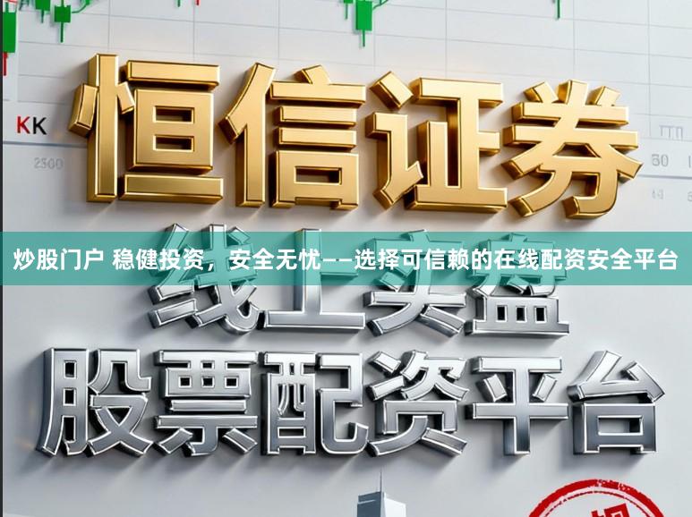炒股门户 稳健投资，安全无忧——选择可信赖的在线配资安全平台