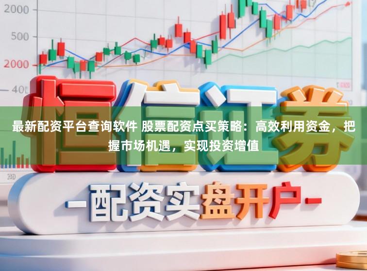 最新配资平台查询软件 股票配资点买策略：高效利用资金，把握市场机遇，实现投资增值