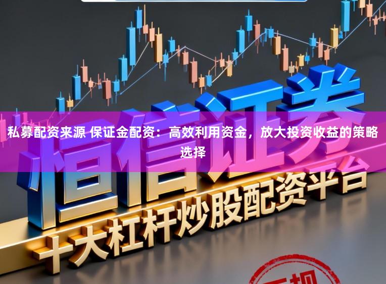 私募配资来源 保证金配资：高效利用资金，放大投资收益的策略选择