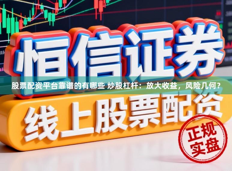 股票配资平台靠谱的有哪些 炒股杠杆:放大收益,风险几何?